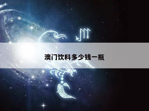 澳门饮料多少钱一瓶/澳门 饮料